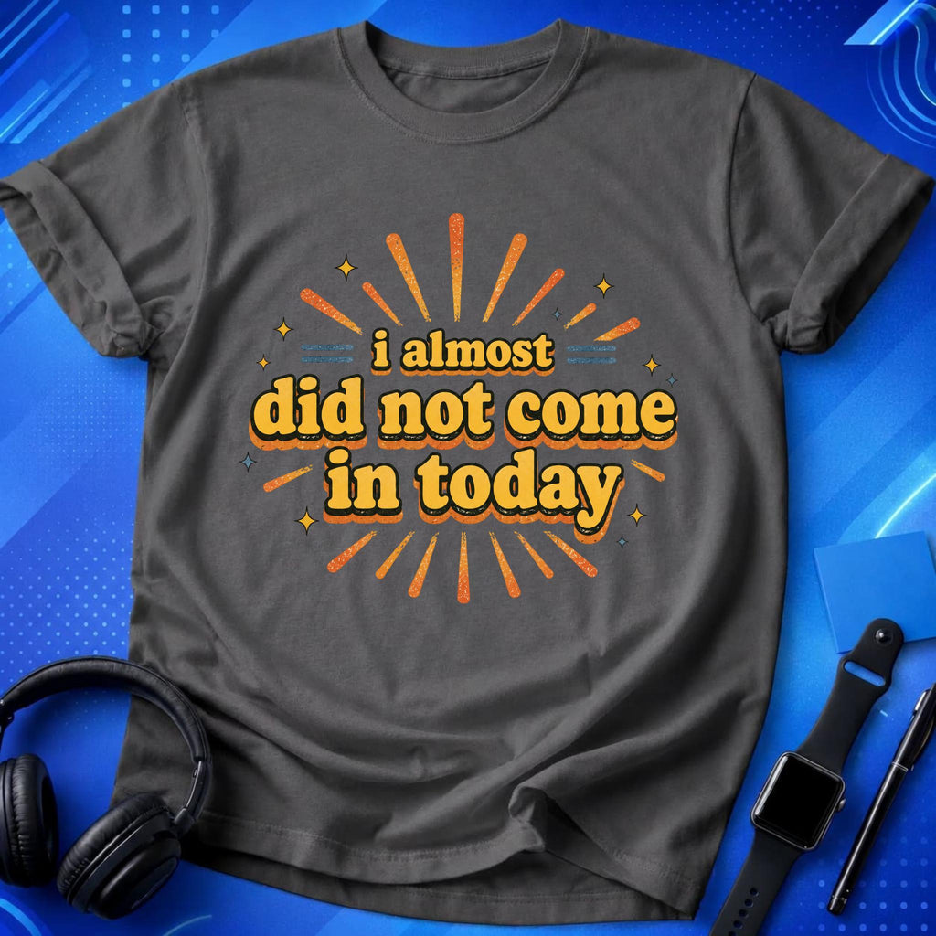 Almost Did Not Come T-Shirt