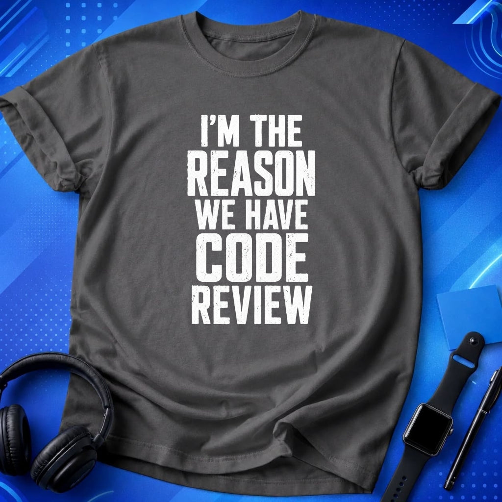 I_m the Reason We Have Code Review T-Shirt