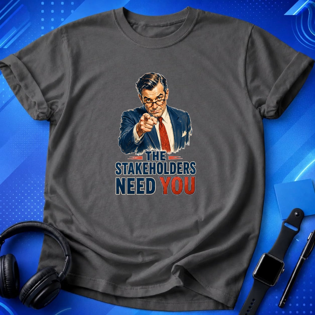 Stakeholders Need You T-Shirt