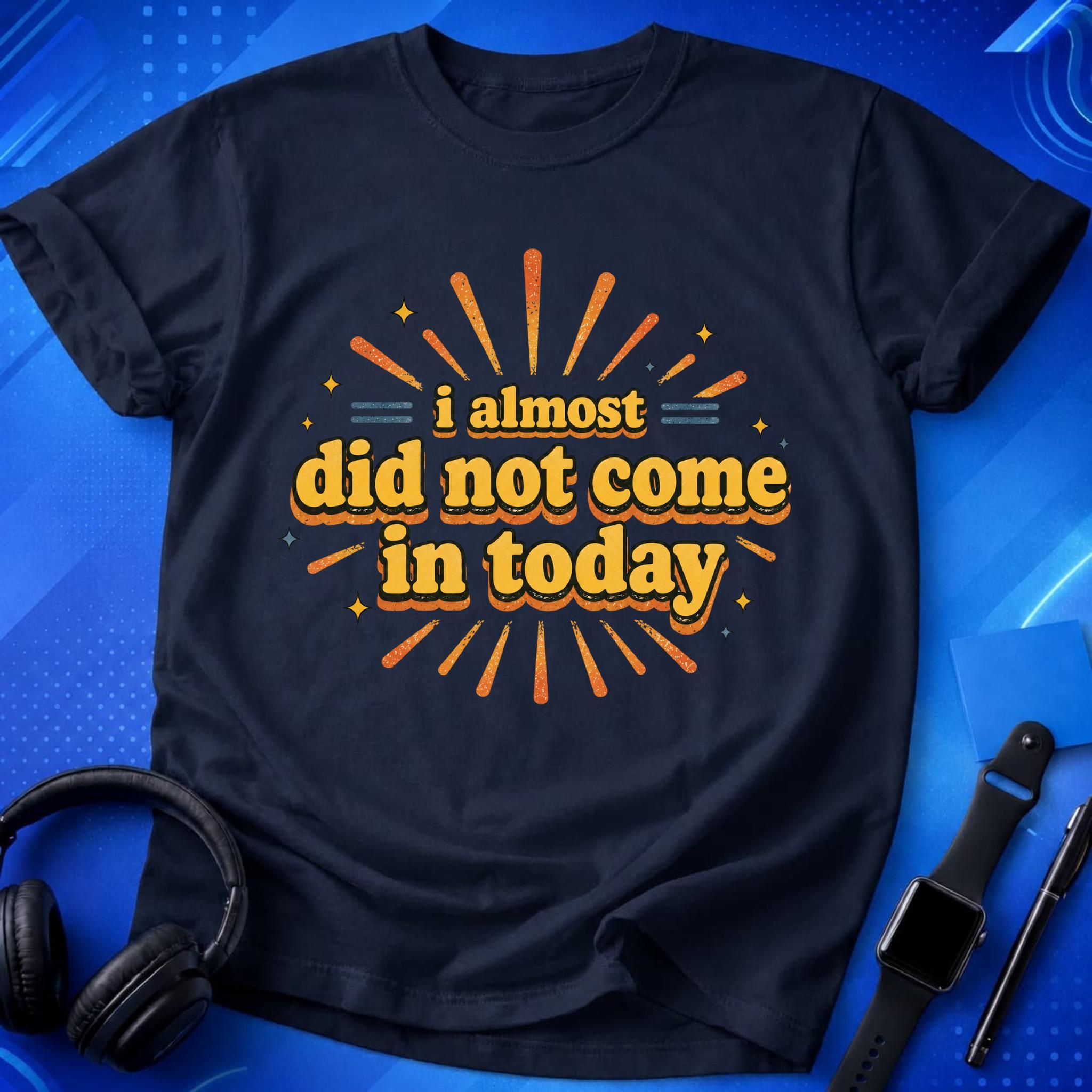 Almost Did Not Come T-Shirt