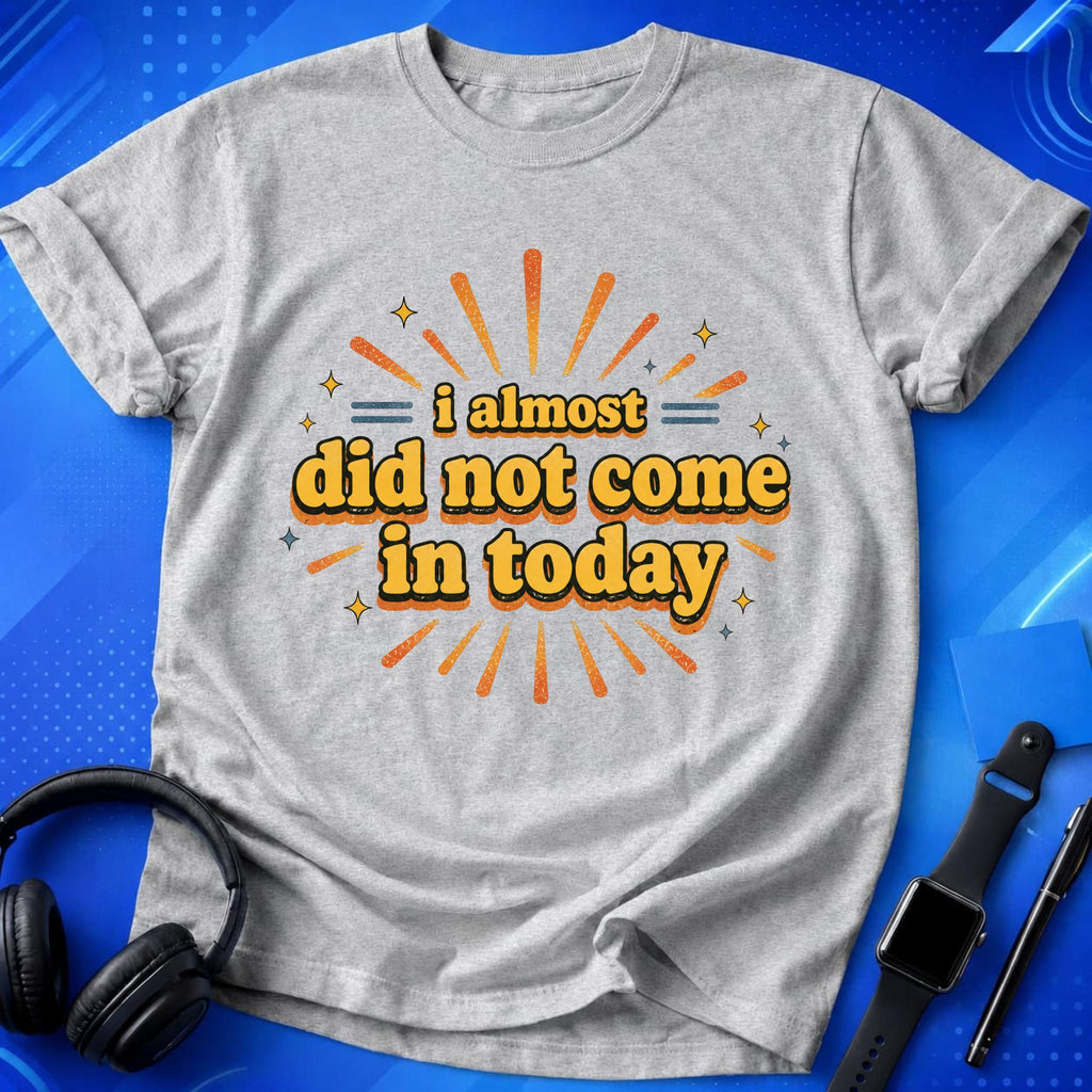 Almost Did Not Come T-Shirt