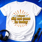 Almost Did Not Come T-Shirt
