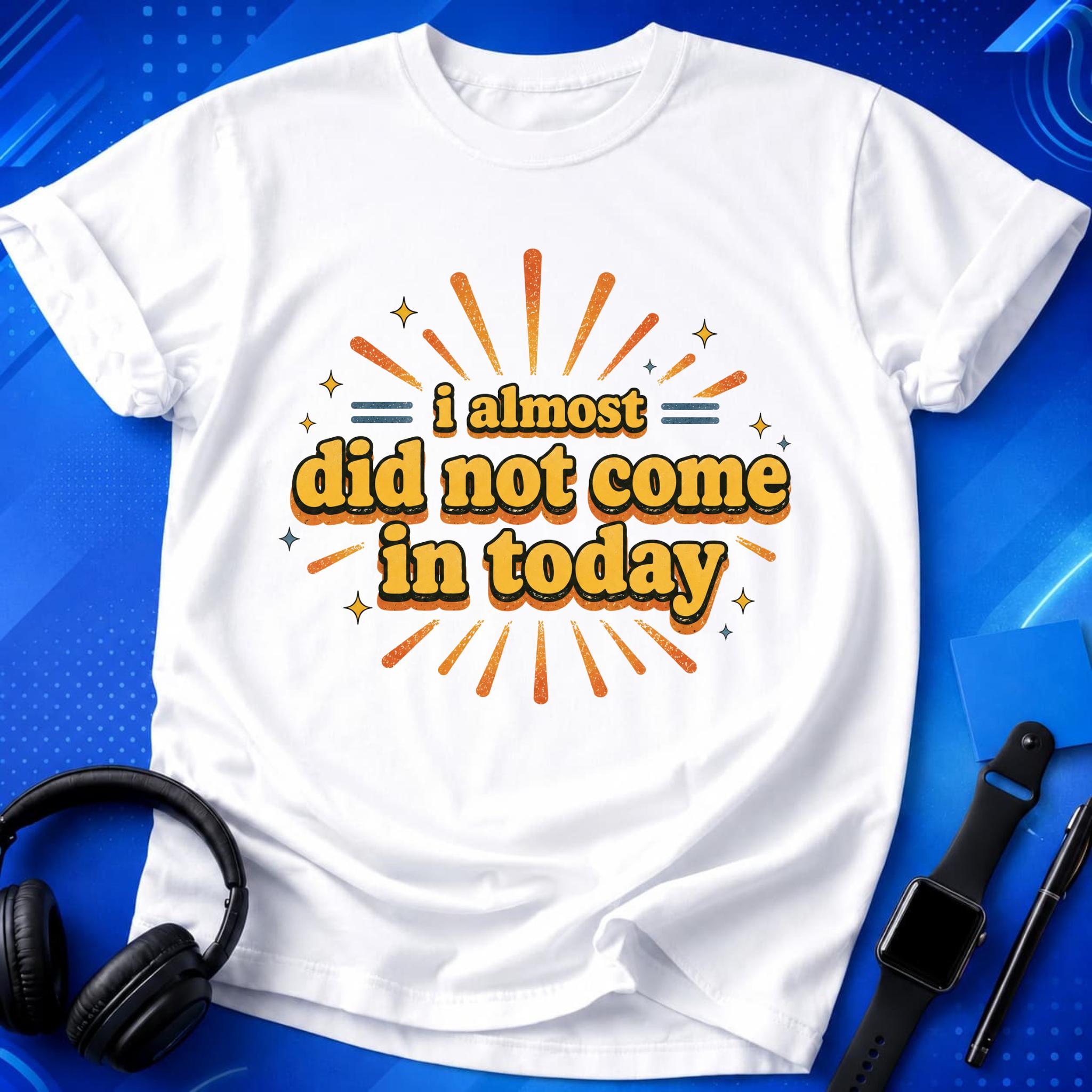 Almost Did Not Come T-Shirt