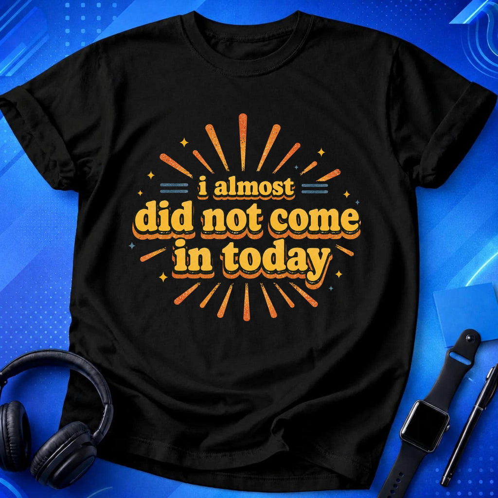 Almost Did Not Come T-Shirt