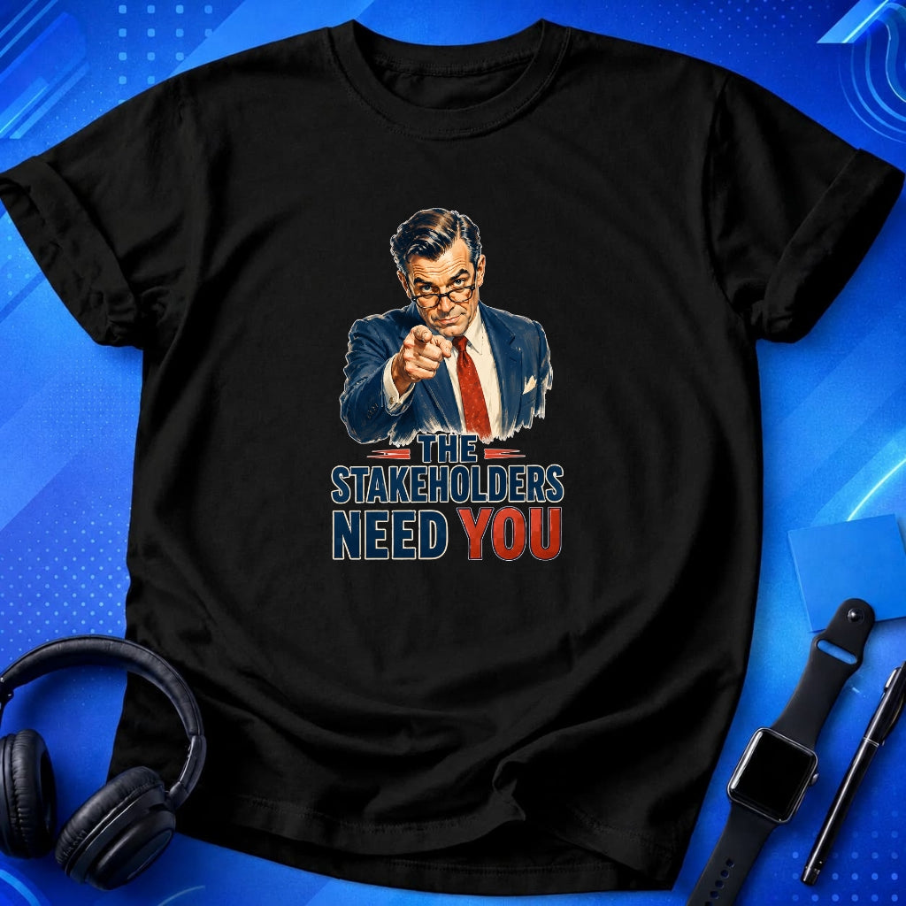 Stakeholders Need You T-Shirt