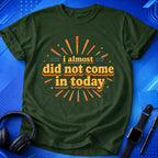 Almost Did Not Come T-Shirt